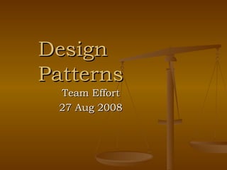 Design Patterns Team Effort 27 Aug 2008 