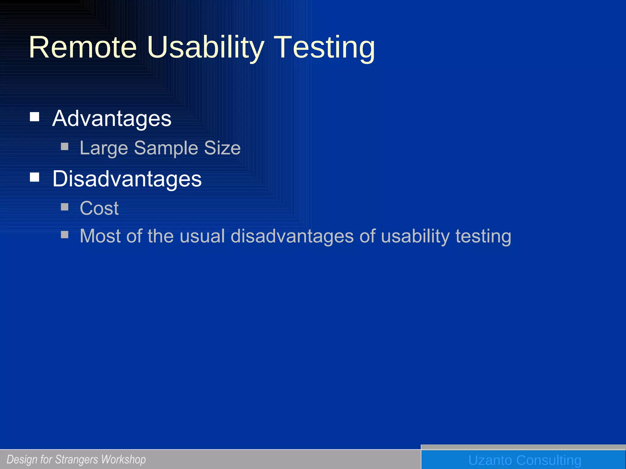 Remote Usability Testing Advantages Large Sample Size Disadvantages Cost Most of the usual disadvantages of usability testing  