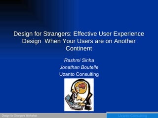Design for Strangers: Effective User Experience Design  When Your Users are on Another Continent Rashmi Sinha Jonathan Boutelle Uzanto Consulting 