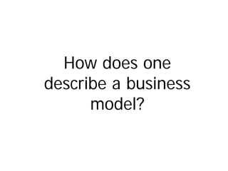 How does one
describe a business
      model?
 