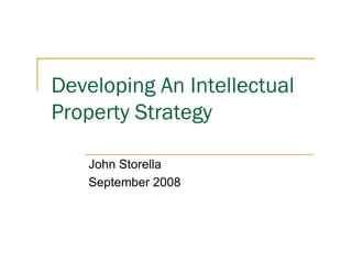Developing An Intellectual
Property Strategy

   John Storella
   September 2008
 