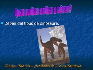 Depén del tipus de dinosaure. Quan podien arribar a córrer? Grup- Maria L,Andrea R.,Celia,Mireya. 