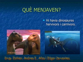 QUÈ MENJAVEN? Hi havia dinosaures hervivors i carnivors. Grup- Esther, Andrea E., Alba i Edgar Cervantes. 