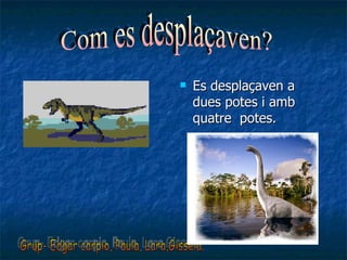 Es desplaçaven a dues potes i amb quatre  potes. Grup- Edgar carpio, Paula, Lara,Gissela. Com es desplaçaven? 