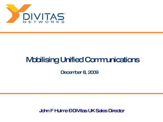 Mobilising Unified Communications John F Hulme UK Sales Director John F Hulme – DiVitas UK Sales Director 