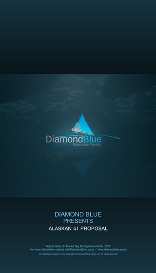 DIAMOND BLUE
                      PRESENTS
                 ALASKAN 41 PROPOSAL


For more information contact info@diamondblue.co.za / www.diamondblue.co.za
      All intellectual property is the copyright of Diamond Blue (Pty) Ltd. All rights reserved
 