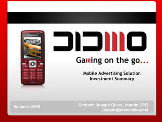 Summer 2008 Mobile Advertising Solution Investment Summary Ga  ing on the go ... Contact: Joseph Oliver, Interim CEO [email_address] 