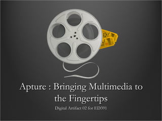 Apture : Bringing Multimedia to the Fingertips Digital Artifact 02 for ED391 
