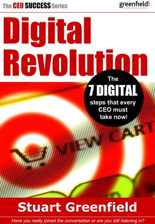 The CEO SUCCESS Series




Digital
Revolution                                            The

                                           7 DIGITAL
                                            steps that every
                                               CEO must
                                               take now!




     Stuart Greenfield
            The CEO SUCCESS Series
  Have you really joined the conversation DIGITAL REVOLUTION listening in?
                                          or are you still
 