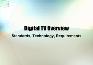 Digital TV Overview
Standards, Technology, Requirements
 