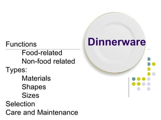 Dinnerware Functions Food-related Non-food related Types: Materials Shapes Sizes Selection Care and Maintenance 
