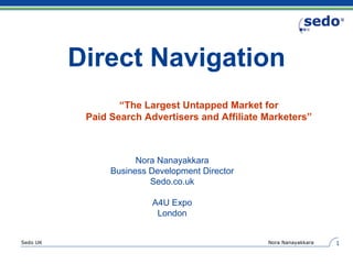 Direct Navigation Nora Nanayakkara Business Development Director Sedo.co.uk A4U Expo London “ The Largest Untapped Market for Paid Search Advertisers and Affiliate Marketers” 