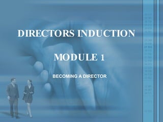 DIRECTORS INDUCTION  MODULE 1 BECOMING A DIRECTOR 