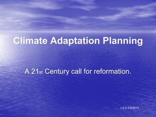 Climate Adaptation Planning
A 21st Century call for rapid
reformation.
By Paul M. Suckow, PhD. Candidate, TSU Urban Planning and Environmental Policy. v.2.2 9/10/2015
 