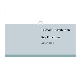 Telecom Distribution

Key Functions
January 2009
 