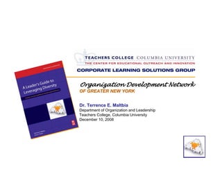 Organization Development Network
OF GREATER NEW YORK


Dr. Terrence E. Maltbia
Department of Organization and Leadership
Teachers College, Columbia University
December 10, 2008
 