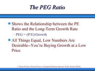 The PEG Ratio Shows the Relationship between the PE Ratio and the Long-Term Growth Rate PEG = (P/E)/Growth All Things Equal, Low Numbers Are Desirable--You’re Buying Growth at a Low Price 
