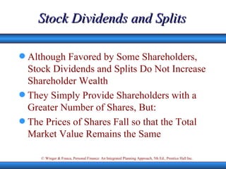 Stock Dividends and Splits Although Favored by Some Shareholders, Stock Dividends and Splits Do Not Increase Shareholder Wealth They Simply Provide Shareholders with a Greater Number of Shares, But: The Prices of Shares Fall so that the Total Market Value Remains the Same 