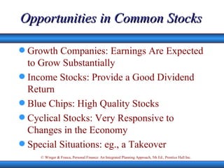 Opportunities in Common Stocks Growth Companies: Earnings Are Expected to Grow Substantially Income Stocks: Provide a Good Dividend Return Blue Chips: High Quality Stocks Cyclical Stocks: Very Responsive to Changes in the Economy Special Situations: eg., a Takeover 
