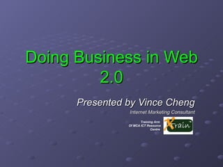 Doing Business in Web 2.0 Presented by Vince Cheng Internet Marketing Consultant Training Arm  Of MCA ICT Resource Centre   