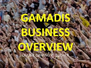 GAMADIS BUSINESS OVERVIEW ONLINE GAMING PUBLISHER 