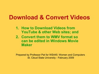 Download & Convert Videos ,[object Object],[object Object],Prepared by Professor Pat for WS445: Women and Computers  St. Cloud State University - February 2009 