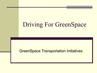 Driving For GreenSpace GreenSpace Transportation Initiatives 