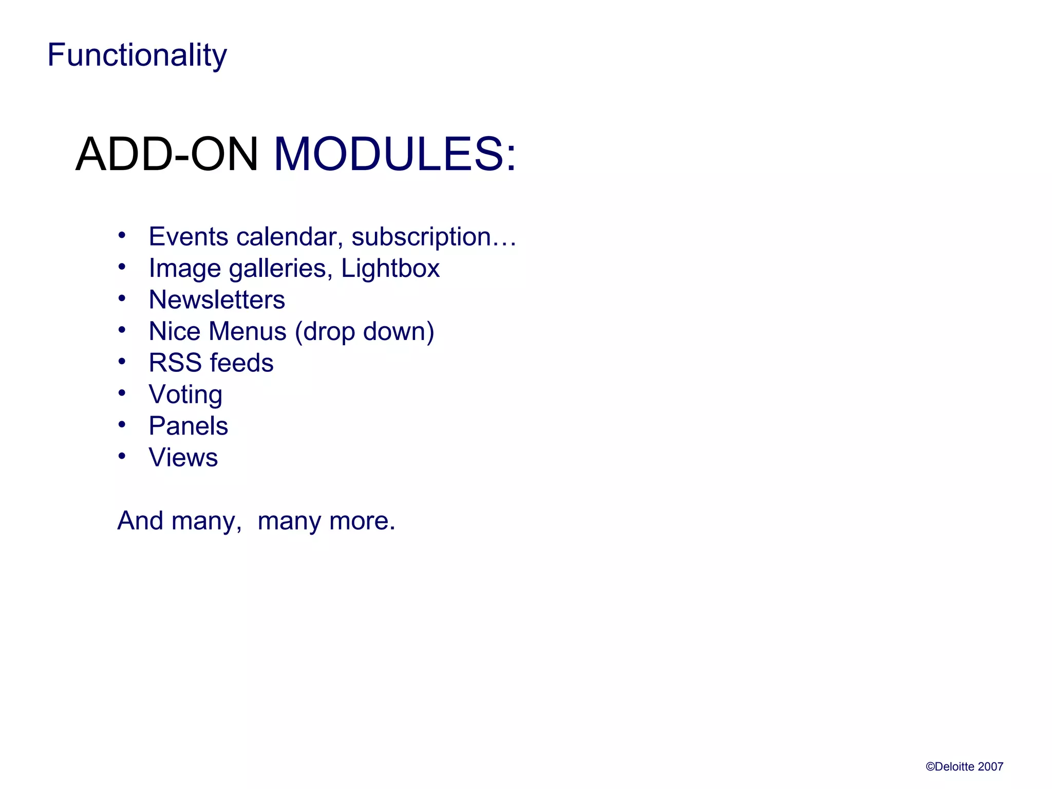 Functionality ADD-ON  MODULES: Events calendar, subscription… Image galleries, Lightbox Newsletters Nice Menus (drop down) RSS feeds Voting Panels Views And many,  many more. 