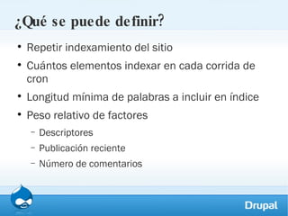 ¿Qué se puede definir? Repetir indexamiento del sitio Cuántos elementos indexar en cada corrida de cron Longitud mínima de palabras a incluir en índice Peso relativo de factores Descriptores Publicación reciente Número de comentarios 