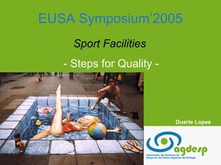 EUSA Symposium’2005
     Sport Facilities
   - Steps for Quality -




                           Duarte Lopes
 