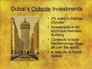 Dubai’s  Outside  Investments 2% stake in Daimler Chrysler Investments in NY landmark Helmsley Building Contracts to build Mediterranean Spas all over the world A new city in Saudi Arabia 