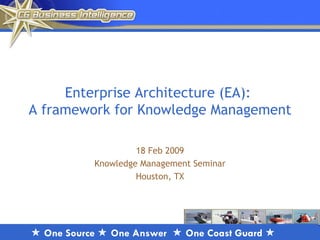 Enterprise Architecture (EA):  A framework for Knowledge Management 18 Feb 2009 Knowledge Management Seminar Houston, TX 