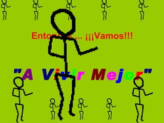 Entonces ... ¡¡¡Vamos!!!   " A  V i v i r   M e j o r " 