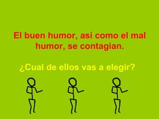 El buen humor, así como el mal humor, se contagian.   ¿Cual de ellos vas a elegir?     