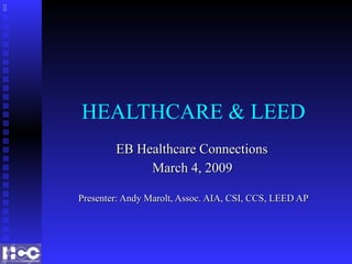 HEALTHCARE & LEED
EB Healthcare ConnectionsEB Healthcare Connections
March 4, 2009March 4, 2009
Presenter: Andy Marolt, Assoc. AIA, CSI, CCS, LEED APPresenter: Andy Marolt, Assoc. AIA, CSI, CCS, LEED AP

 