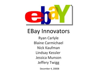 EBay Innovators Ryan Carlyle Blaine Carmichael Nick Kaufman Lindsay Kessler  Jessica Munson Jeffery Twigg December 4, 20008 