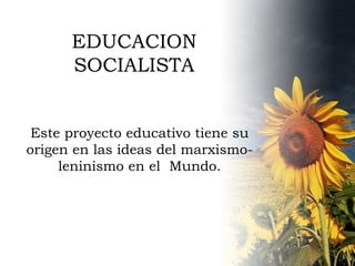 EDUCACION SOCIALISTA Este proyecto educativo tiene su origen en las ideas del marxismo-leninismo en el  Mundo. 