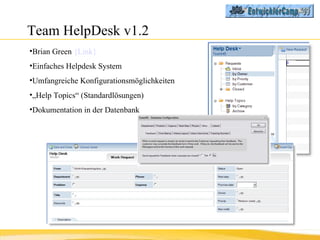 Team HelpDesk v1.2 Brian Green  {Link} Einfaches Helpdesk System Umfangreiche Konfigurationsmöglichkeiten „ Help Topics“ (Standardlösungen) Dokumentation in der Datenbank 