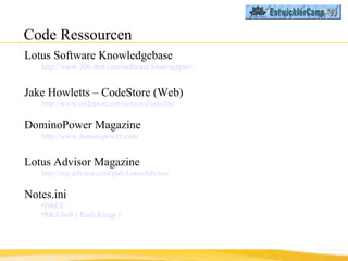 Code Ressourcen <ul><li>Lotus Software Knowledgebase </li></ul><ul><ul><li>http://www-306.ibm.com/software/lotus/support/ ...