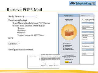 Retrieve POP3 Mail <ul><li>Andy Brunner (  notesnet.ch  ) </li></ul><ul><li>Domino addin task   </li></ul><ul><ul><li>Lies...