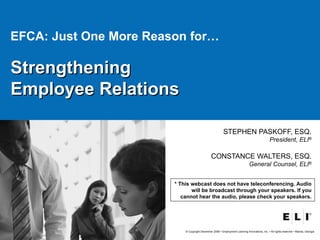 EFCA: Just One More Reason for… Strengthening  Employee Relations STEPHEN PASKOFF, ESQ. President, ELI ® CONSTANCE WALTERS, ESQ. General Counsel, ELI ® * This webcast does not have teleconferencing. Audio will be broadcast through your speakers. If you cannot hear the audio, please check your speakers. 