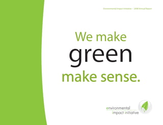 Environmental Impact Initiative • 2008 Annual Report




 We make
green
make sense.
 