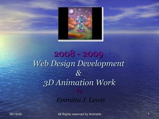 2008 - 2009  Web Design Development   &   3D Animation Work by   Emmitta J. Lewis 