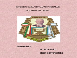 UNIVERSIDAD LAICA “ELOY ALFARO “ DE MANABÍ EXTENSIÓN EN EL CARMEN PATRICIA MUÑOZ  EFREN MONTERO MERO INTEGRANTES: 