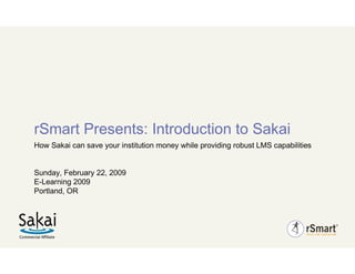 rSmart Presents: Introduction to Sakai
How Sakai can save your institution money while providing robust LMS capabilities


Sunday, February 22, 2009
E-Learning 2009
Portland, OR
 