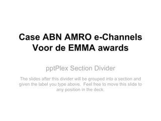 pptPlex Section Divider Case ABN AMRO e-Channels Voor de EMMA awards The slides after this divider will be grouped into a ...