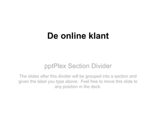 pptPlex Section Divider De online klant The slides after this divider will be grouped into a section and given the label y...