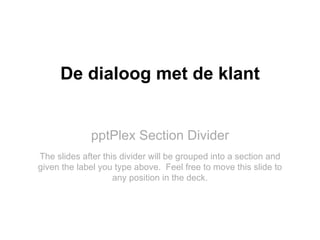 pptPlex Section Divider De dialoog met de klant The slides after this divider will be grouped into a section and given the...