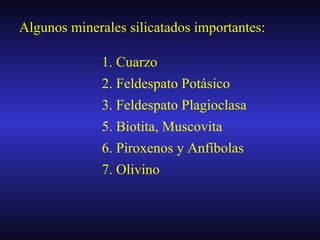 Algunos minerales silicatados importantes: 1. Cuarzo 2. Feldespato Potásico 3. Feldespato Plagioclasa 5. Biotita, Muscovita 6. Piroxenos y Anfíbolas 7. Olivino  