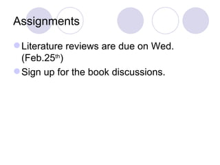 Assignments Literature reviews are due on Wed. (Feb.25 th )  Sign up for the book discussions. 